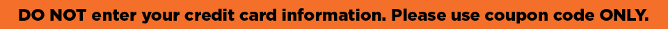 DO NOT enter your credit card information. Please use coupon code ONLY.